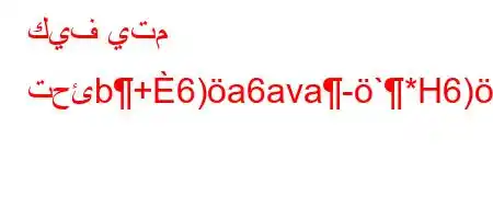 كيف يتم تحئb+6)a6ava-`*H6)a6av+vavb*v'